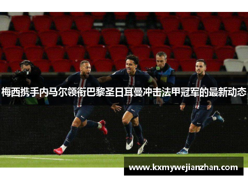 梅西携手内马尔领衔巴黎圣日耳曼冲击法甲冠军的最新动态