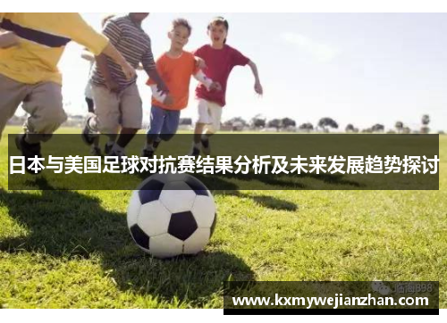 日本与美国足球对抗赛结果分析及未来发展趋势探讨