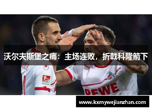 沃尔夫斯堡之痛：主场连败，折戟科隆箭下