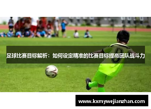 足球比赛目标解析：如何设定精准的比赛目标提高团队战斗力