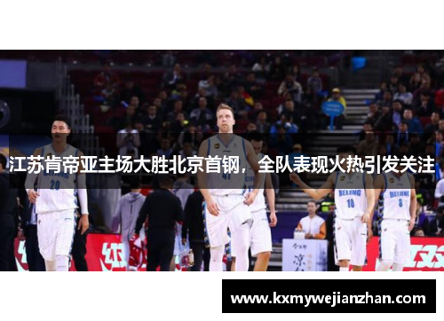江苏肯帝亚主场大胜北京首钢，全队表现火热引发关注