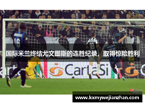 国际米兰终结尤文图斯的连胜纪录，取得惊险胜利