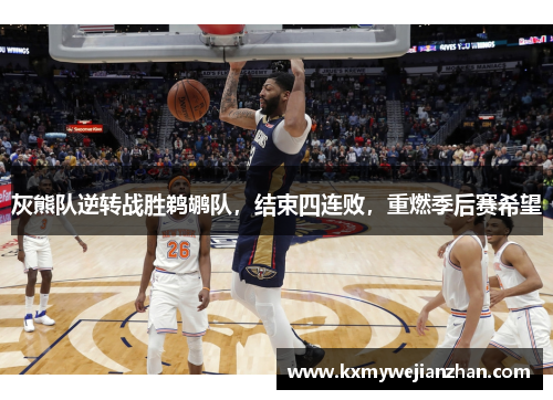 灰熊队逆转战胜鹈鹕队，结束四连败，重燃季后赛希望