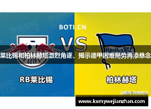 莱比锡和柏林赫塔激烈角逐，揭示德甲困难局势再添悬念