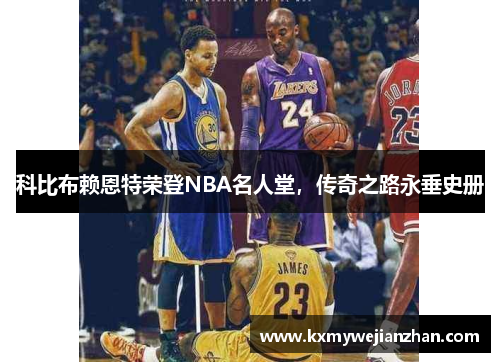 科比布赖恩特荣登NBA名人堂，传奇之路永垂史册