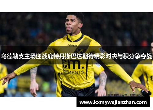 乌德勒支主场迎战鹿特丹斯巴达期待精彩对决与积分争夺战