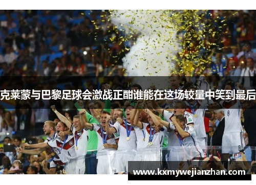 克莱蒙与巴黎足球会激战正酣谁能在这场较量中笑到最后