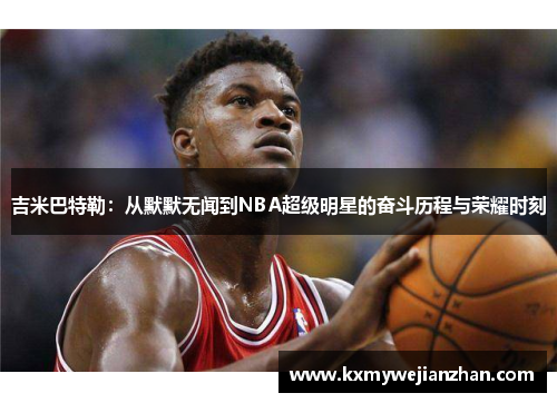 吉米巴特勒：从默默无闻到NBA超级明星的奋斗历程与荣耀时刻