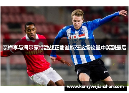 奈梅亨与海尔蒙特激战正酣谁能在这场较量中笑到最后