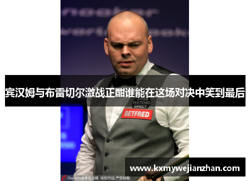 宾汉姆与布雷切尔激战正酣谁能在这场对决中笑到最后