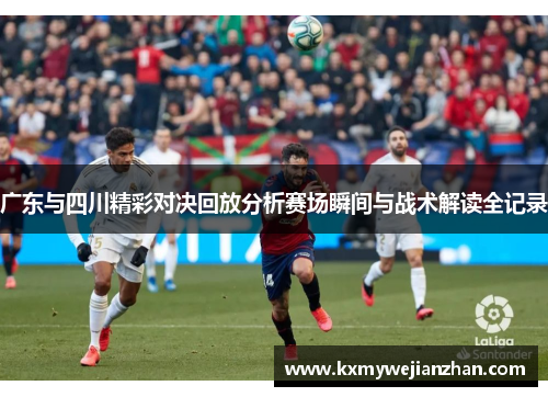广东与四川精彩对决回放分析赛场瞬间与战术解读全记录