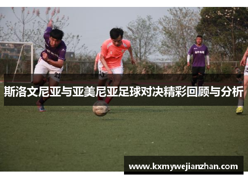 斯洛文尼亚与亚美尼亚足球对决精彩回顾与分析