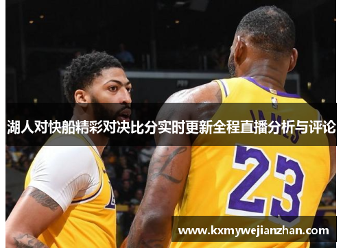 湖人对快船精彩对决比分实时更新全程直播分析与评论