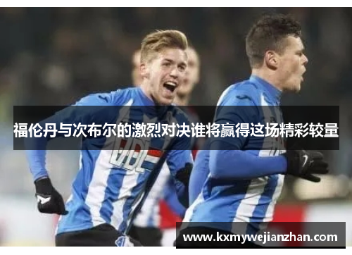 福伦丹与次布尔的激烈对决谁将赢得这场精彩较量