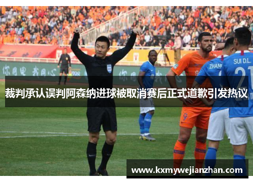 裁判承认误判阿森纳进球被取消赛后正式道歉引发热议
