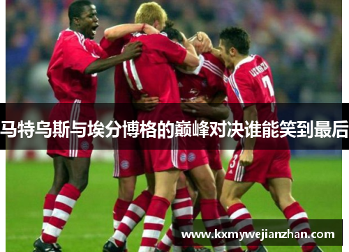 马特乌斯与埃分博格的巅峰对决谁能笑到最后