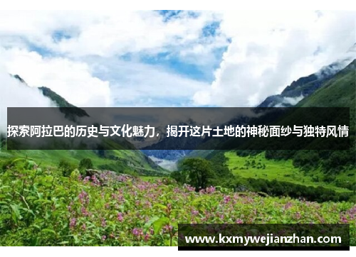 探索阿拉巴的历史与文化魅力，揭开这片土地的神秘面纱与独特风情