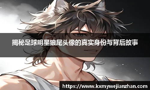 揭秘足球明星狼尾头像的真实身份与背后故事