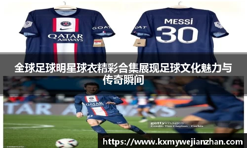 全球足球明星球衣精彩合集展现足球文化魅力与传奇瞬间