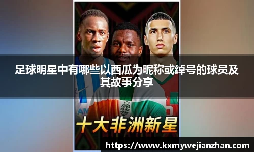 足球明星中有哪些以西瓜为昵称或绰号的球员及其故事分享