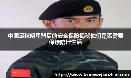 中国足球明星背后的安全保障揭秘他们是否需要保镖陪伴生活